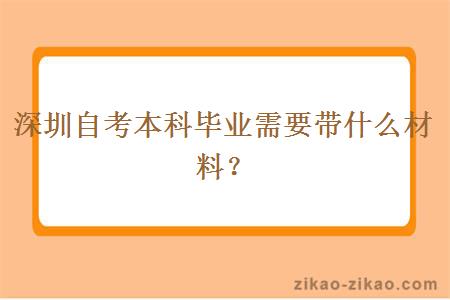 深圳自考本科毕业需要带什么材料？