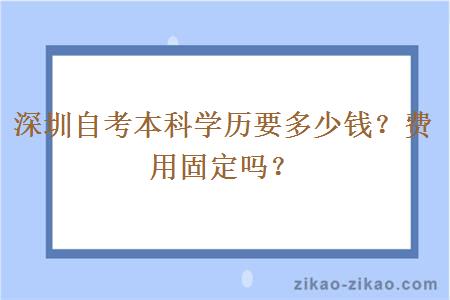 深圳自考本科学历要多少钱？费用固定吗？