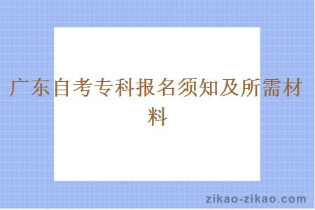 广东自考专科报名须知及所需材料