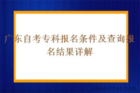 广东自考专科报名条件及查询报名结果详解