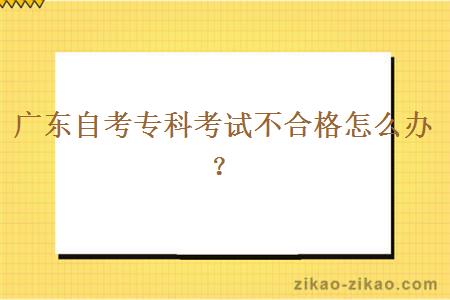 广东自考专科考试不合格怎么办？