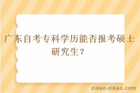 广东自考专科学历能否报考硕士研究生？