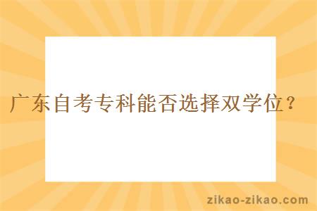 广东自考专科能否选择双学位？