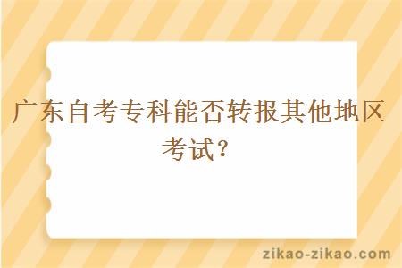 广东自考专科能否转报其他地区考试？