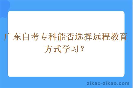 广东自考专科能否选择远程教育方式学习？