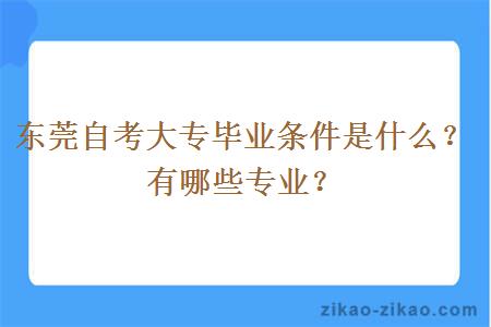 东莞自考大专毕业条件是什么？有哪些专业？