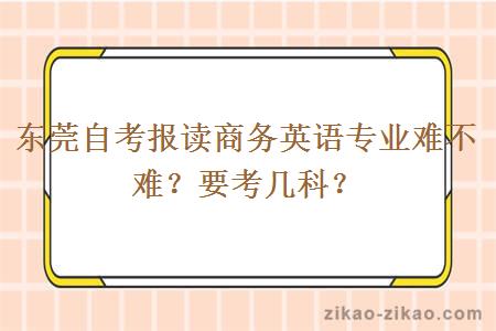 东莞自考报读商务英语专业难不难？要考几科？