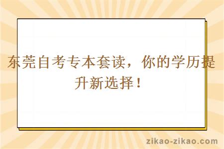 东莞自考专本套读，你的学历提升新选择！