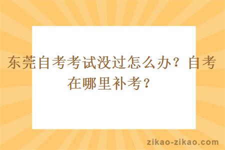 东莞自考考试没过怎么办？自考在哪里补考？