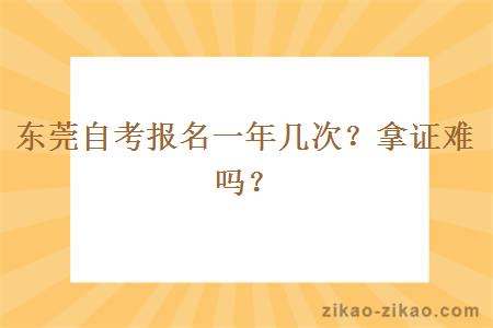 东莞自考报名一年几次？拿证难吗？