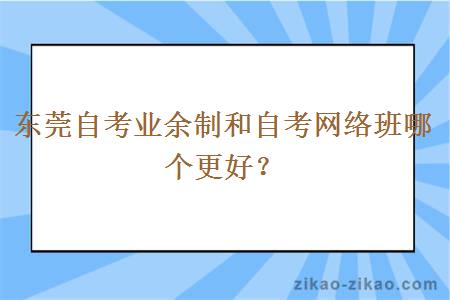 东莞自考业余制和自考网络班哪个更好？