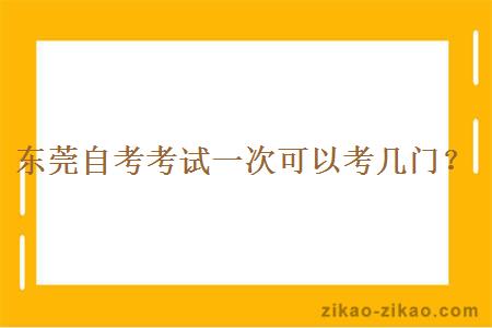 东莞自考考试一次可以考几门？