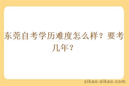 东莞自考学历难度怎么样？要考几年？