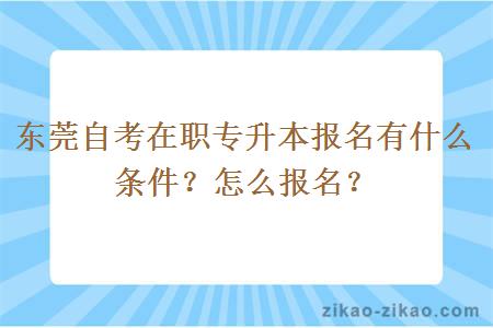 东莞自考在职专升本报名有什么条件？怎么报名