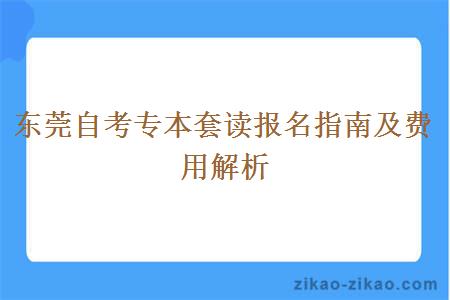 东莞自考专本套读报名指南及费用解析