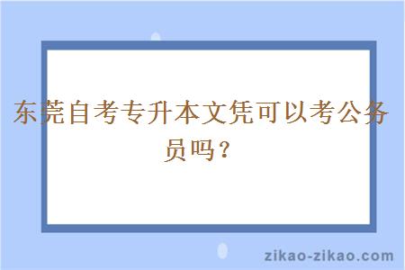 东莞自考专升本文凭可以考公务员吗？