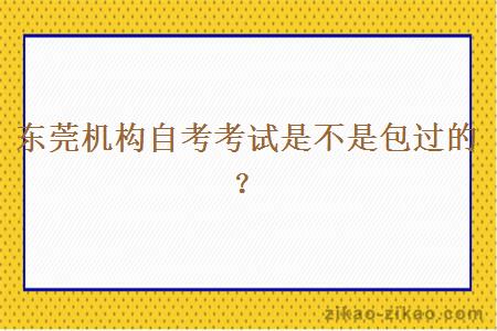 东莞机构自考考试是不是包过的？