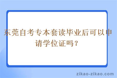 东莞自考专本套读毕业后可以申请学位证吗？