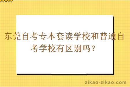 东莞自考专本套读学校和普通自考学校有区别吗