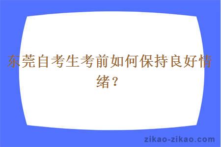 东莞自考生考前如何保持良好情绪？