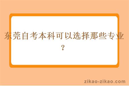 东莞自考本科可以选择那些专业？