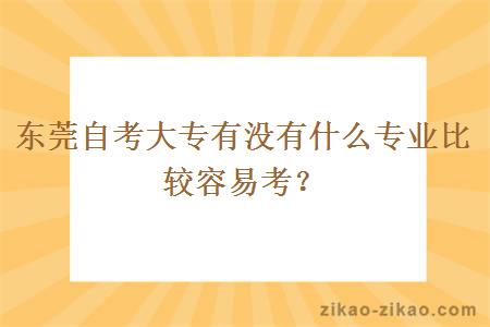 东莞自考大专有没有什么专业比较容易考？