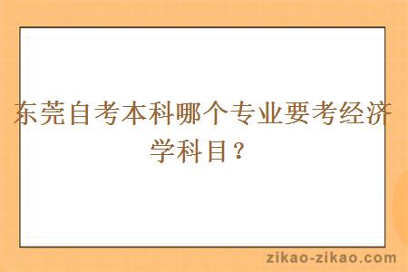 东莞自考本科哪个专业要考经济学科目？