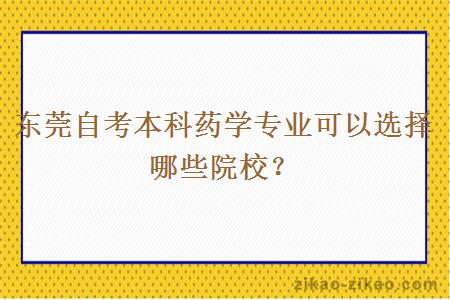 东莞自考本科药学专业可以选择哪些院校？