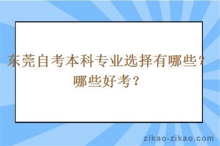 东莞自考本科专业选择有哪些？哪些好考？