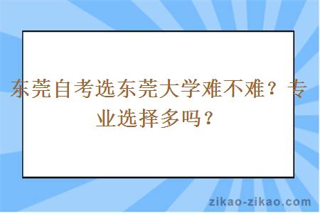 东莞自考选东莞大学难不难？专业选择多吗？