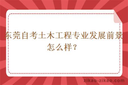 东莞自考土木工程专业发展前景怎么样？