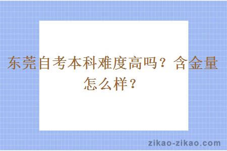 东莞自考本科难度高吗？含金量怎么样？