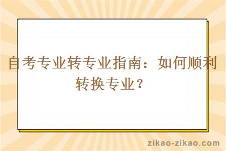 自考专业转专业指南：如何顺利转换专业？