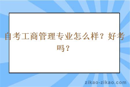 自考工商管理专业怎么样？好考吗？