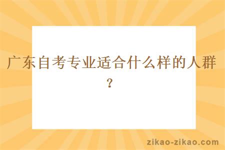 广东自考专业适合什么样的人群？