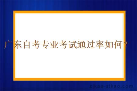 广东自考专业考试通过率如何？