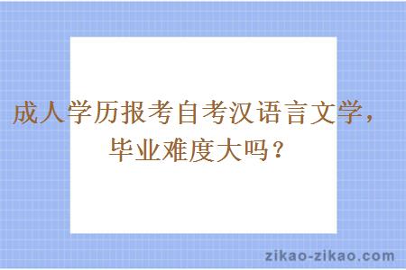 成人学历报考自考汉语言文学，毕业难度大吗？