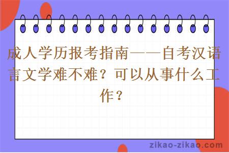 成人学历报考指南——自考汉语言文学难不难？可以从事什么工作？