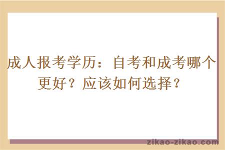 成人报考学历：自考和成考哪个更好？应该如何选择？