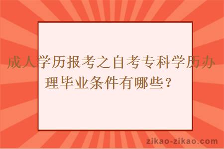 成人学历报考之自考专科学历办理毕业条件有哪些？