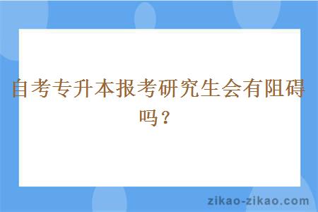 自考专升本报考研究生会有阻碍吗？