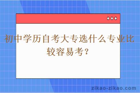 初中学历自考大专选什么专业比较容易考？