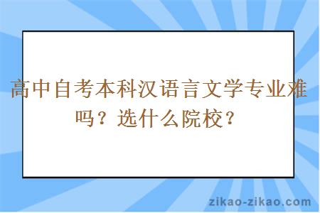 高中自考本科汉语言文学专业难吗？选什么院校