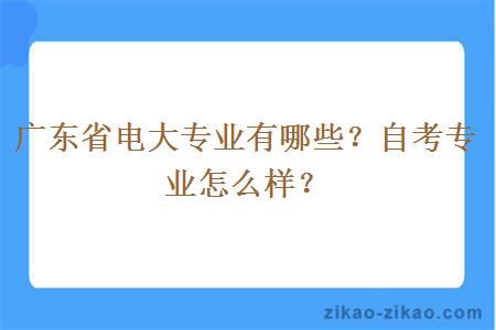 广东省电大专业有哪些？自考专业怎么样？