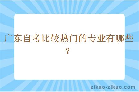 广东自考比较热门的专业有哪些？