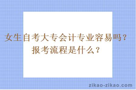 女生自考大专会计专业容易吗？报考流程是什么？