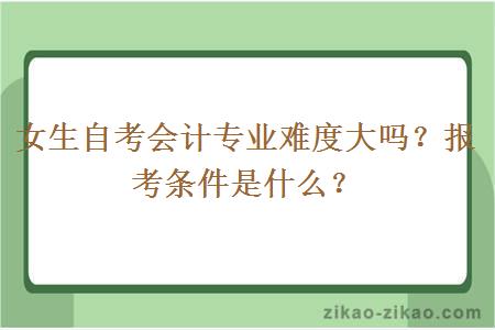 女生自考会计专业难度大吗？报考条件是什么？