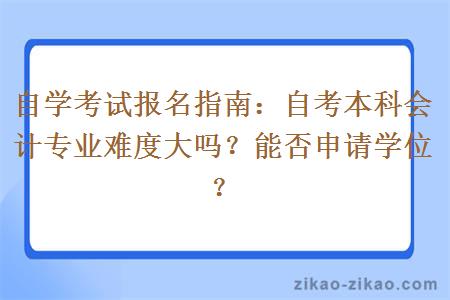 自考本科会计专业难度大吗？能否申请学位？