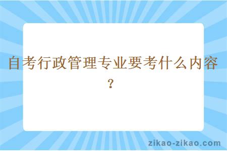 自考行政管理专业要考什么内容？