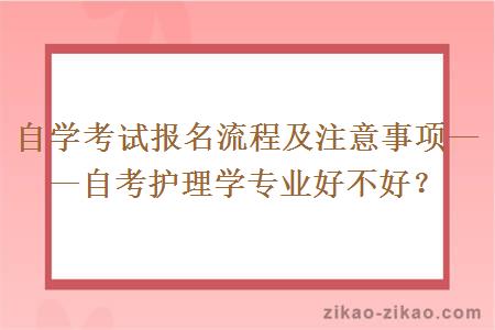 自学考试报名流程及注意事项——自考护理学专业好不好？